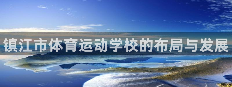 oety欧亿体育官网下载招商电话:镇江市体育运动学校的布局与